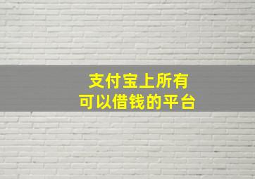 支付宝上所有可以借钱的平台