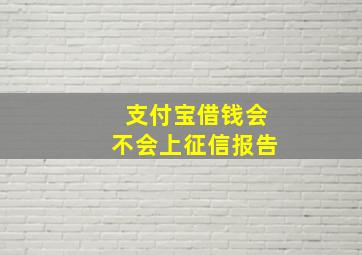 支付宝借钱会不会上征信报告