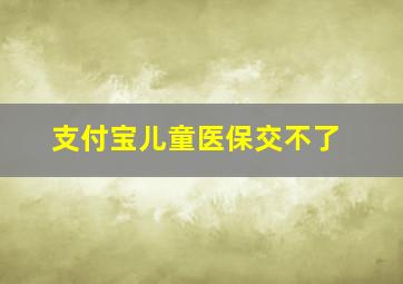 支付宝儿童医保交不了