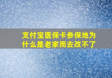 支付宝医保卡参保地为什么是老家而去改不了