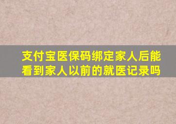 支付宝医保码绑定家人后能看到家人以前的就医记录吗