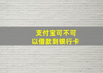 支付宝可不可以借款到银行卡