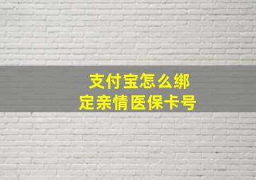 支付宝怎么绑定亲情医保卡号