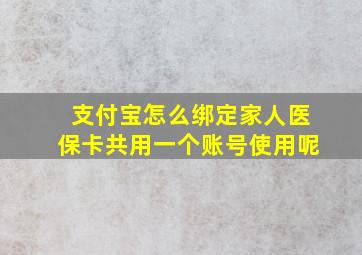 支付宝怎么绑定家人医保卡共用一个账号使用呢