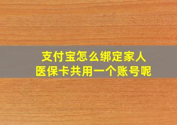 支付宝怎么绑定家人医保卡共用一个账号呢