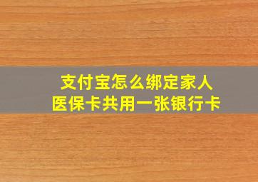 支付宝怎么绑定家人医保卡共用一张银行卡