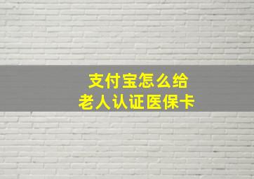 支付宝怎么给老人认证医保卡