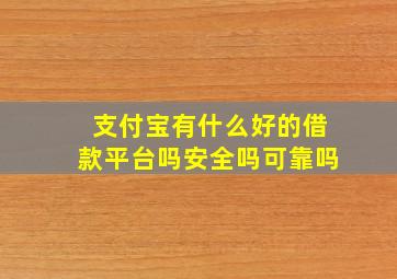 支付宝有什么好的借款平台吗安全吗可靠吗