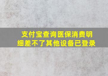 支付宝查询医保消费明细差不了其他设备已登录