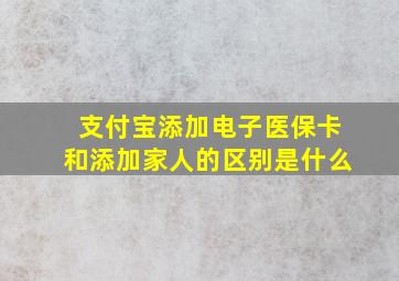 支付宝添加电子医保卡和添加家人的区别是什么