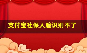 支付宝社保人脸识别不了