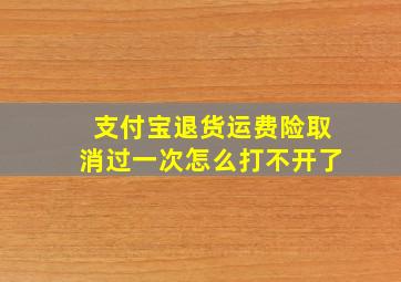 支付宝退货运费险取消过一次怎么打不开了