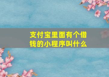 支付宝里面有个借钱的小程序叫什么