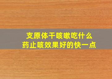 支原体干咳嗽吃什么药止咳效果好的快一点