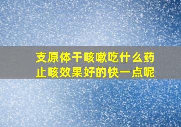 支原体干咳嗽吃什么药止咳效果好的快一点呢