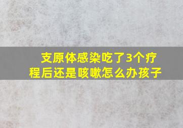 支原体感染吃了3个疗程后还是咳嗽怎么办孩子