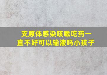 支原体感染咳嗽吃药一直不好可以输液吗小孩子