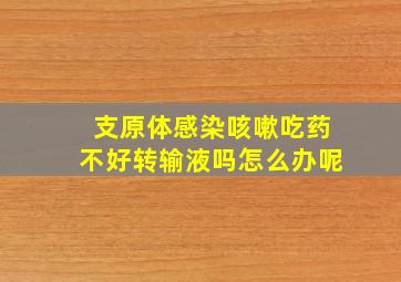 支原体感染咳嗽吃药不好转输液吗怎么办呢