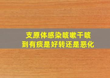 支原体感染咳嗽干咳到有痰是好转还是恶化