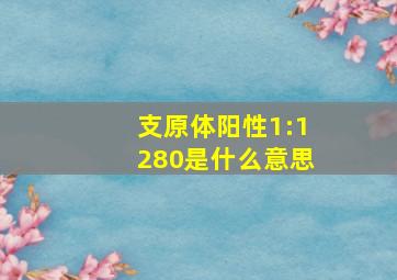 支原体阳性1:1280是什么意思