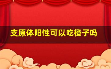 支原体阳性可以吃橙子吗