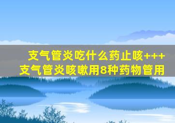 支气管炎吃什么药止咳+++支气管炎咳嗽用8种药物管用