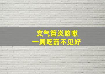 支气管炎咳嗽一周吃药不见好