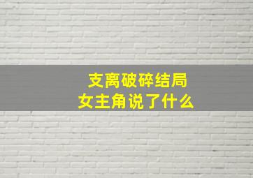 支离破碎结局女主角说了什么