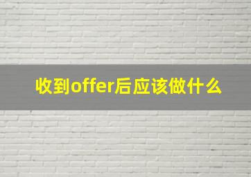 收到offer后应该做什么