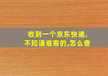 收到一个京东快递,不知道谁寄的,怎么查