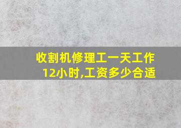 收割机修理工一天工作12小时,工资多少合适