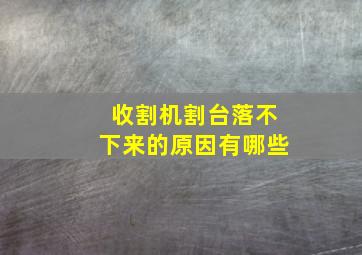 收割机割台落不下来的原因有哪些