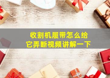 收割机履带怎么给它弄断视频讲解一下