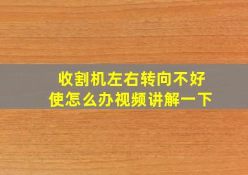 收割机左右转向不好使怎么办视频讲解一下