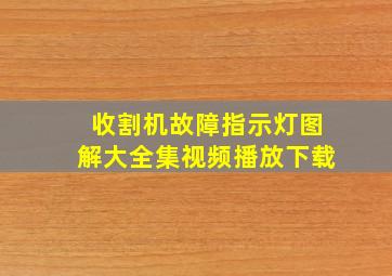 收割机故障指示灯图解大全集视频播放下载