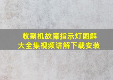 收割机故障指示灯图解大全集视频讲解下载安装