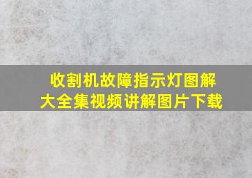 收割机故障指示灯图解大全集视频讲解图片下载