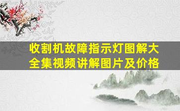 收割机故障指示灯图解大全集视频讲解图片及价格