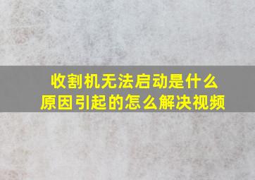 收割机无法启动是什么原因引起的怎么解决视频