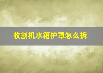 收割机水箱护罩怎么拆