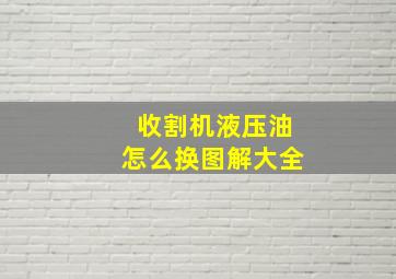 收割机液压油怎么换图解大全