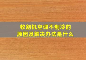 收割机空调不制冷的原因及解决办法是什么