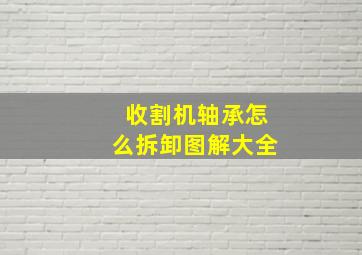 收割机轴承怎么拆卸图解大全