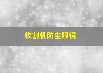 收割机防尘眼镜