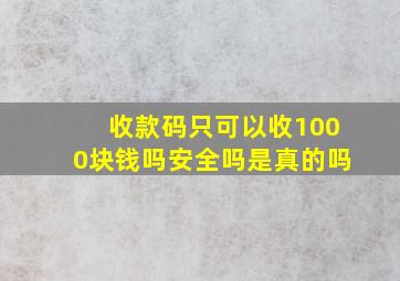 收款码只可以收1000块钱吗安全吗是真的吗