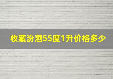 收藏汾酒55度1升价格多少