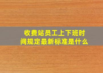 收费站员工上下班时间规定最新标准是什么