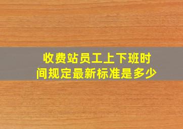 收费站员工上下班时间规定最新标准是多少