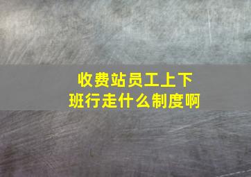 收费站员工上下班行走什么制度啊