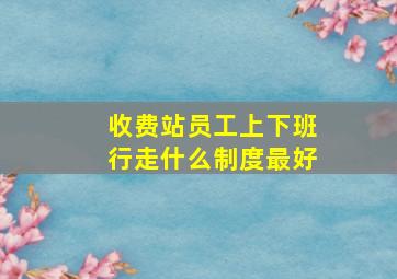 收费站员工上下班行走什么制度最好